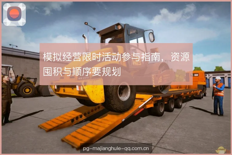 模拟经营限时活动参与指南，资源囤积与顺序要规划