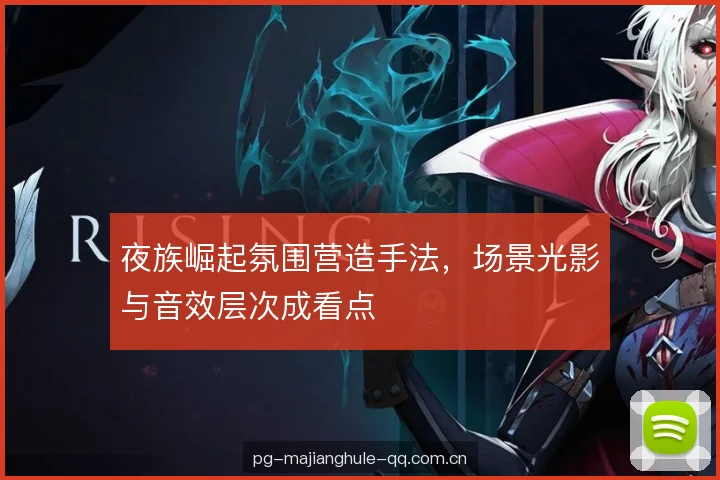 夜族崛起氛围营造手法,场景光影与音效层次成看点 夜族崛起氛围营造手法,场景光影与音效层次成看点