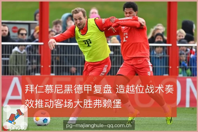 拜仁慕尼黑德甲复盘 造越位战术奏效推动客场大胜弗赖堡
