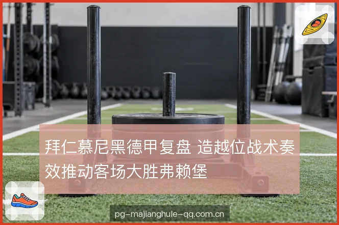 拜仁慕尼黑德甲复盘 造越位战术奏效推动客场大胜弗赖堡